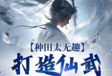 种田太无趣，打造仙武家族才酷热门小说(夏言童颖月)在线阅读无弹窗-红妆文学
