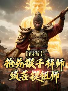 西游：抢先猴子拜师须菩提祖师热门小说(林云)在线阅读无弹窗