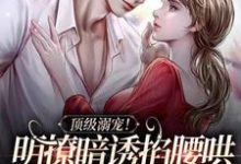 求助这本顶级溺宠！明撩暗诱掐腰哄，禁欲佛爷沦陷了小说在哪里可以看完结版-红妆文学
