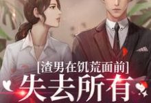 渣男在饥荒面前失去所有力气和手段小说最新章节在哪里可以免费看-红妆文学