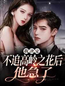 樊璐陆斯钦小说的结局在哪可以看，我决定不追高岭之花后，他急了免费阅读完结版