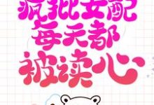 系统跑路后，疯批女配每天都被读心精彩章节阅读(珍珠)免费阅读大结局-红妆文学