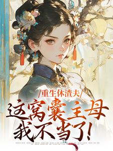 重生休渣夫，这窝囊主母我不当了！小说资源求分享，重生休渣夫，这窝囊主母我不当了！陆怀玉顾时瑾在线阅读