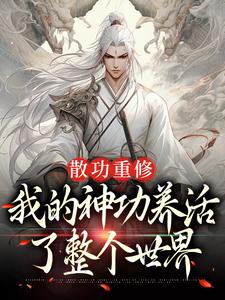 散功重修：我的神功养活了整个世界精彩章节在线免费阅读（周轻羽赵烟芸）