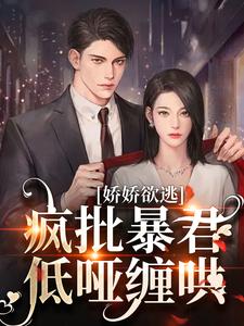 娇娇欲逃，疯批暴君低哑缠哄（顾烬江染染）最新章节免费阅读