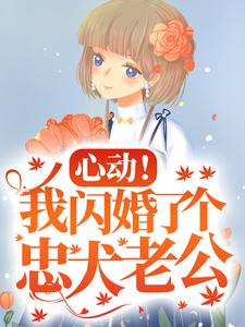 心动！我闪婚了个忠犬老公小说最新章节在哪里可以免费看