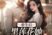 重生后，黑莲花她坠入军少陷阱小说最新章节在哪里可以免费看-红妆文学