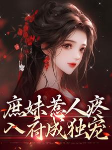 求助这本庶妹惹人疼，入府成独宠小说在哪里可以看完结版