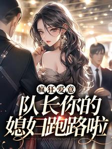 求助这本疯狂爱意：队长你的媳妇跑路啦小说在哪里可以看完结版