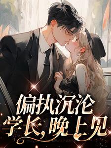 偏执沉沦：学长，晚上见精彩章节在线免费阅读（ 姜海吟邹言）