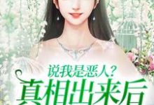 说我是恶人?真相出来后他们被打脸小说资源求分享,说我是恶人?真相出来后他们被打脸姜流萤在线阅读-红妆文学