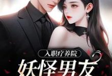 精彩章节阅读入职疗养院，妖怪男友天天要抱抱(南栖时屿)免费小说在线看-红妆文学