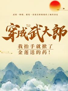 穿成武大郎，我抬手就掀了金莲送的药！最新章节穿成武大郎，我抬手就掀了金莲送的药！在线阅读
