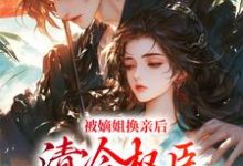 小说被嫡姐换亲后，清冷权臣宠上天（柳芙）最新章节在哪看-红妆文学