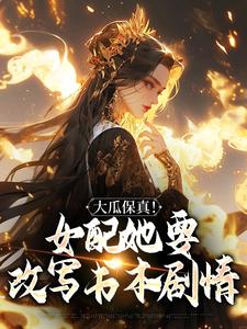 大瓜保真！女配她要改写书本剧情在线看，叶灵薇小说大结局在哪免费看