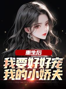 江彻林月嫣最新章节列表重生后，我要好好宠我的小娇夫免费阅读