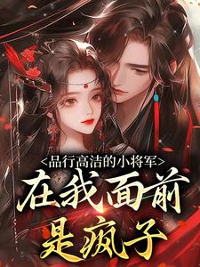 品行高洁的小将军，在我面前是疯子（谢槿宁谢濯清）最新章节免费在线阅读