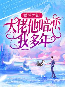 婚后才知，大佬他暗恋我多年小说资源求分享，婚后才知，大佬他暗恋我多年池隐陆蓁蓁在线阅读