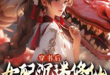 求助这本穿书后，女配沉迷修仙把女主卷麻了小说在哪里可以看完结版-红妆文学