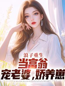 浪子重生：当富翁，宠老婆，娇养崽精彩章节在线免费阅读（叶风陈清璇）