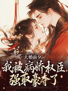 大婚前夕，我被病娇权臣强取豪夺了最新章节大婚前夕，我被病娇权臣强取豪夺了在线阅读