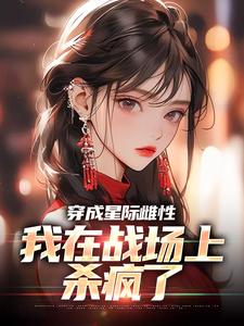 精彩章节阅读穿成星际雌性，我在战场上杀疯了(夏大雨兰登)免费小说在线看
