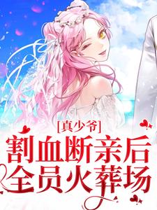 求助这本真少爷割血断亲后，全员火葬场小说在哪里可以看完结版