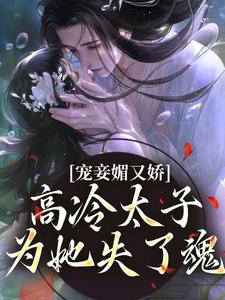宠妾媚又娇，高冷太子为她失了魂最新章节宠妾媚又娇，高冷太子为她失了魂在线阅读