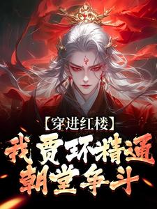 贾环最新章节列表穿进红楼，我贾环精通朝堂争斗免费阅读