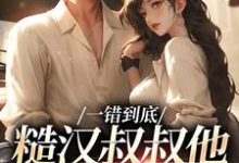 一错到底：糙汉叔叔他命里缺我免费阅读，项野姜梨大结局无弹窗-红妆文学