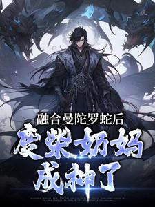 融合曼陀罗蛇后，废柴奶妈成神了免费阅读(林墨)小说免费读最新章节