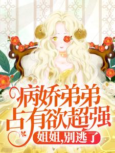 病娇弟弟占有欲超强：姐姐，别逃了！（顾辛苏婳）完结版免费阅读