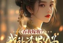 谢婉茹谢承启在线阅读,吞我嫁妆?我让渣男父子悔断肠小说完结版章节-红妆文学