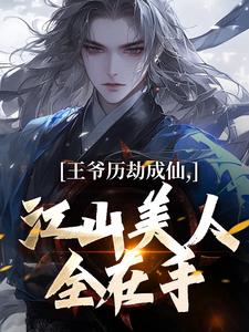 求助这本王爷历劫成仙，江山美人全在手小说在哪里可以看完结版
