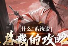什么！系统说总裁的攻略对象是我在线看，虞怜小说大结局在哪免费看-红妆文学