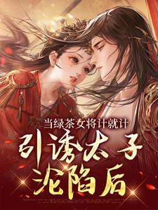 当绿茶女将计就计，引诱太子沦陷后（楚鸣乔）最新章节免费阅读