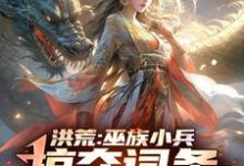 求助这本洪荒：巫族小兵，掠夺词条成盘古小说在哪里可以看完结版-红妆文学