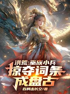 求助这本洪荒：巫族小兵，掠夺词条成盘古小说在哪里可以看完结版