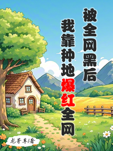 被全网黑后，我靠种地爆红全网精彩章节在线免费阅读（江晚柠裴时晏）