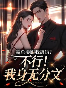 求助这本霸总要跟我离婚？不行！我身无分文小说在哪里可以看完结版