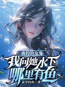 曹昆钟薇最新章节列表夜钓钓女鬼，我问她水下哪里有鱼免费阅读