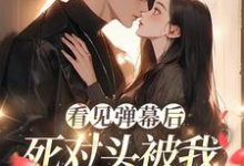 看见弹幕后，死对头被我钓成翘嘴在线看，温絮顾黎川小说大结局在哪免费看-红妆文学