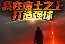 大意最新章节苏醒归来，我在废土之上打造强球免费阅读-红妆文学