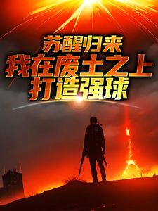大意最新章节苏醒归来，我在废土之上打造强球免费阅读