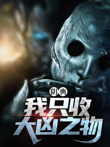 求助这本阴典：我只收大凶之物小说在哪里可以看完结版