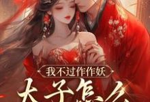 主人公是沈鸢谢怀琛的小说我不过作作妖,太子怎么记仇了?免费阅读-红妆文学