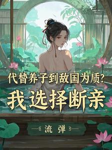 代替养子到敌国为质？我选择断亲小说资源求分享，代替养子到敌国为质？我选择断亲李锋云竹在线阅读