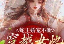 蛇王娇宠不断,穿越女她逃不掉小说最新章节在哪里可以免费看-红妆文学