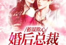 求助这本蓄谋欺心，婚后总裁黏我上瘾小说在哪里可以看完结版-红妆文学