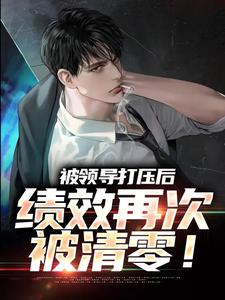 被领导打压后，绩效再次被清零！最新章节被领导打压后，绩效再次被清零！在线阅读